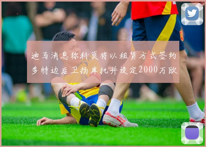迪马消息称科莫将以租赁方式签约多特边后卫扬库托并设定2000万欧买断选项