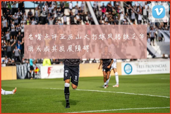 名嘴点评亚历山大打球风格缺乏华丽或成其发展障碍