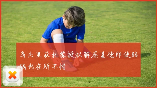 乌杰里获杜蒙授权解雇基德即使赔钱也在所不惜