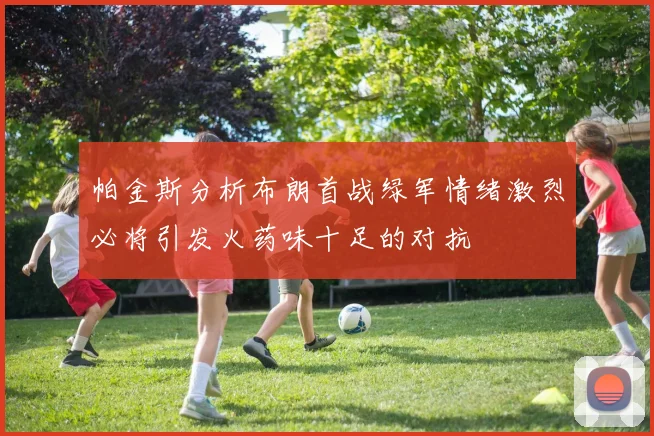 帕金斯分析布朗首战绿军情绪激烈必将引发火药味十足的对抗