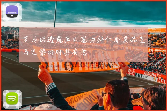 罗马诺透露奥利塞为拜仁非卖品皇马巴黎均对其有意