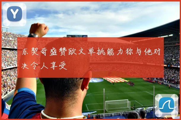 东契奇盛赞欧文单挑能力称与他对决令人享受