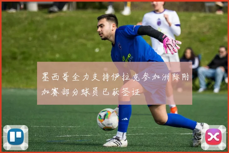 墨西哥全力支持伊拉克参加洲际附加赛部分球员已获签证