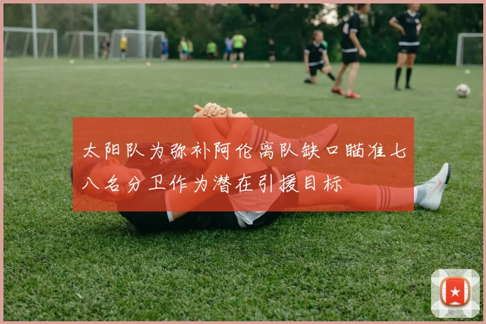 太阳队为弥补阿伦离队缺口瞄准七八名分卫作为潜在引援目标