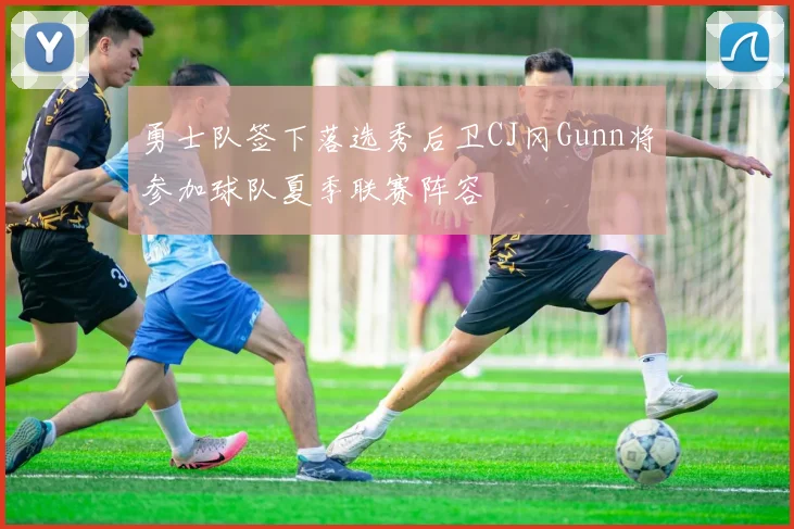 勇士队签下落选秀后卫CJ冈Gunn将参加球队夏季联赛阵容