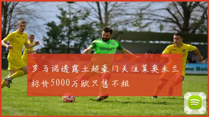 罗马诺透露土超豪门关注莱奥米兰标价5000万欧只售不租