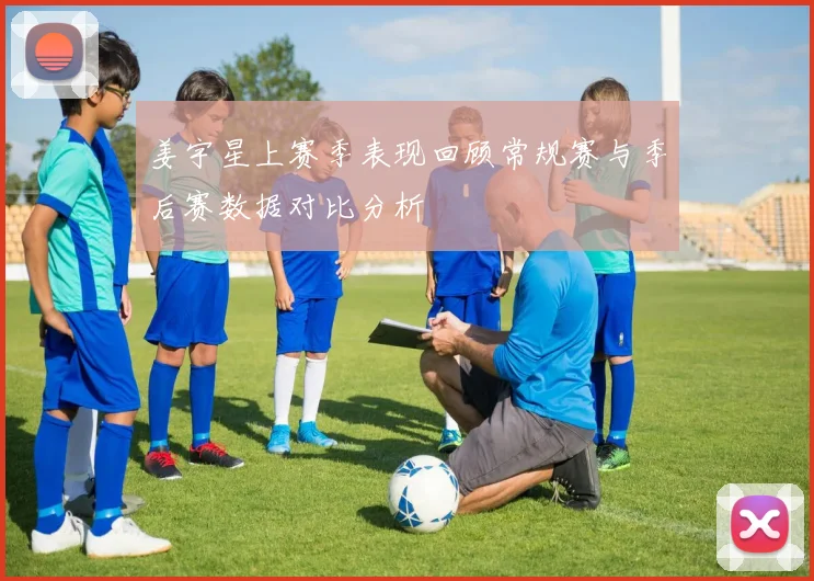 姜宇星上赛季表现回顾常规赛与季后赛数据对比分析